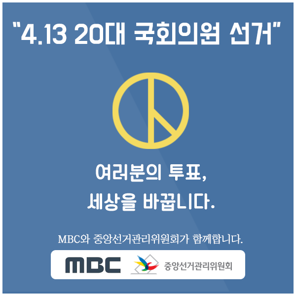 4.13 20대 국회의원 선거여러분의 투표, 세상을 바꿉니다.MBC와 중앙선거관리위원회가 함께합니다.