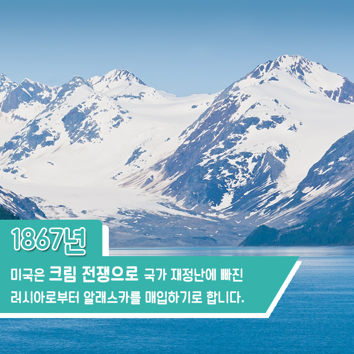 1867년 미국은 크림 전쟁으로 국가 재정난에 빠진 러시아로부터 알래스카를 매입하기로 합니다.