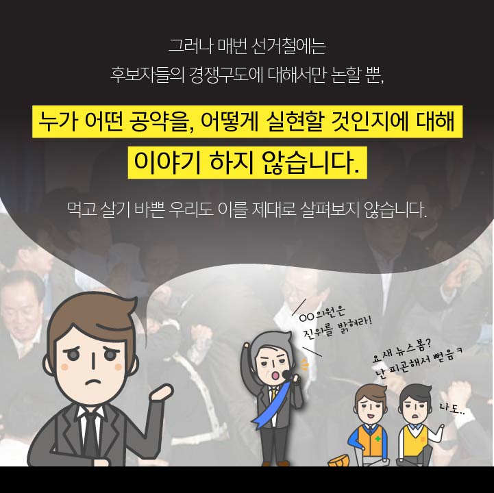 그러나 매번 선거철에는 후보자들의 경쟁구도에 대해서만 논할 뿐,누가 어떤 공약을 어떻게 실현할 것인지에 대해 이야기 하지 않습니다.먹고 살기 바쁜 우리도 이를 제대로 살펴보지 않습니다