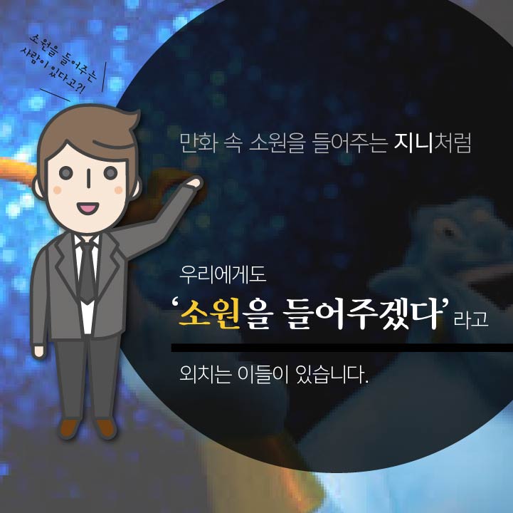 만화 속 소원을 들어주는 지니처럼 우리에게도 '소원을 들어주겠다'라고 외치는 이들이 있습니다.