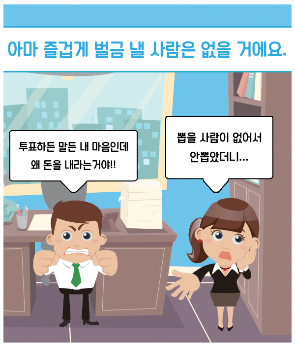 아마 즐겁게 벌금 낼 사람은 없을 거에요. 말풍선 1: 투표하든 말든 내 마음인데 왜 돈을 내라는 거야!!(버럭) 말풍선 2: 뽑을 사람이 없어서 안 뽑았더니..(당황)