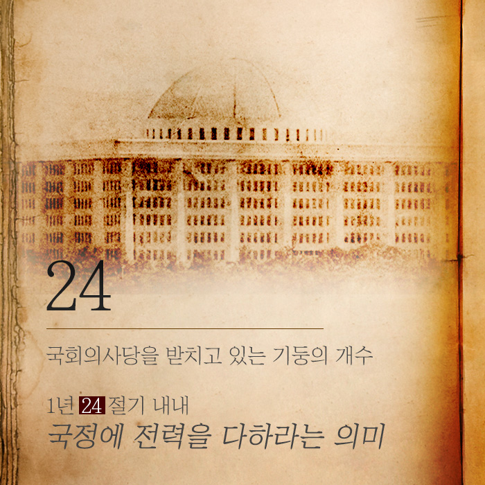 <24>국회의사당을 받치고 있는 기둥의 개수 1년 24절기 내내 국정에 전력을 다하라는 의미