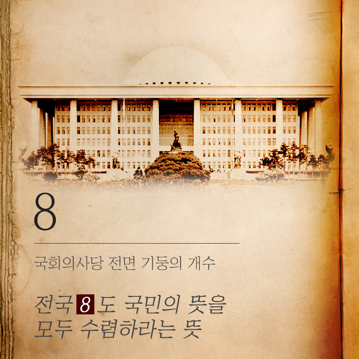 <8>국회의사당 전면 기둥의 개수전국 8도 국민의 뜻을 모두 수렴하라는 뜻