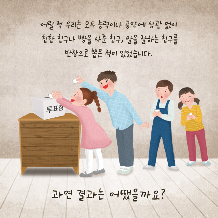 어릴 적 우리는 모두 능력이나 공약에 상관 없이 친한 친구나 빵을 사준 친구, 말을 잘하는 친구를 반장으로 뽑은 적이 있었습니다. 과연 결과는 어땠을까요?