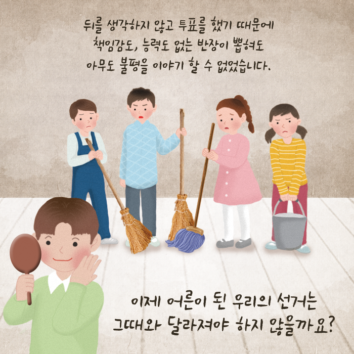 뒤를 생각하지 않고 투표를 했기 때문에 책임감도, 능력도 없는 반장이 뽑혀도 아무도 불평을 이야기 할 수 없었습니다. 이제 어른이 된 우리의 선거는 그때와 달라져야 하지 않을까요?