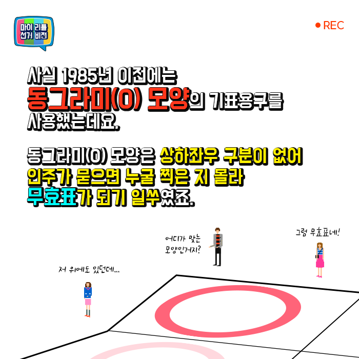 사실 1985년 이전에는 동그라미(O) 모양의 기표용구를 사용했는데요. 동그라미(O) 모양은 상하좌우 구분이 없어 인주가 묻으면 누굴 찍은 지 몰라 무효표가 되기 일쑤였죠.