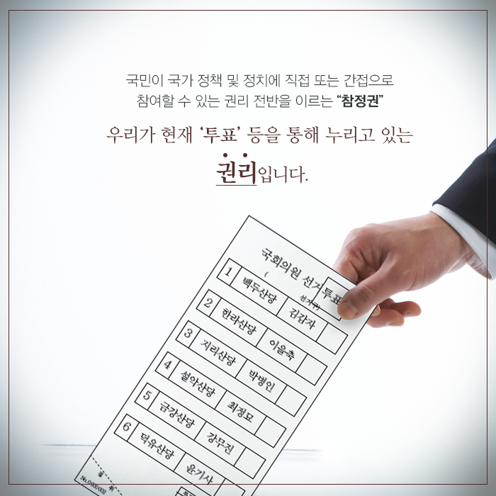 국민이 국가 정책 및 정치에 직접 또는 간접으로 참여할 수 있는 권리 전반을 이르는 “참정권” / 우리가 현재 ‘투표’ 등을 통해 누리고 있는 권리입니다.
