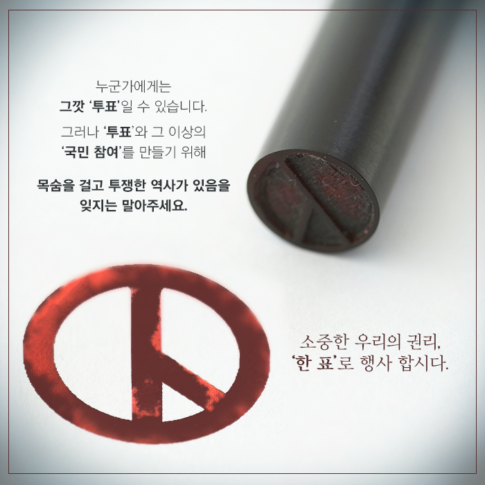 누군가에게는 그깟 ‘투표’일 수 있습니다. 그러나 ‘투표’와 그 이상의 ‘국민 참여’를 만들기 위해 목숨을 걸고 투쟁한 역사가 있음을 잊지는 말아주세요.