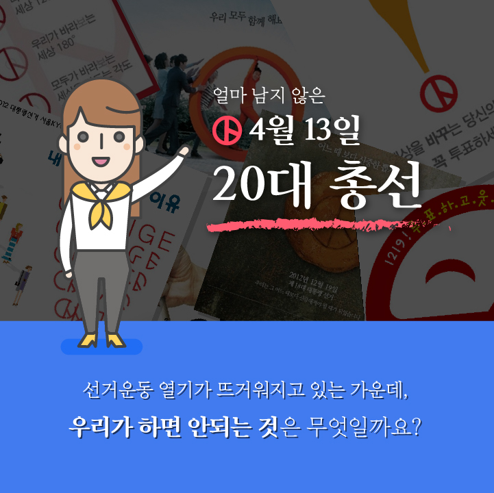 얼마 남지 않은 4월 13일 20대 총선 선거운동 열기가 뜨거워지고 있는 가운데,우리가 하면 안되는 것은 무엇일까요?