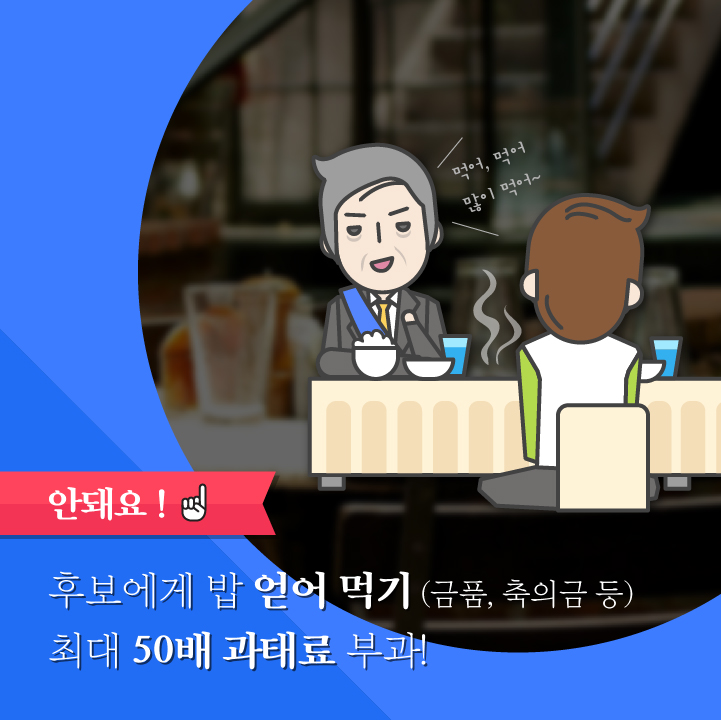 안돼요! - 1 후보에게 밥 얻어먹기(금품, 축의금 등) 최대 50배 과태료 부과!