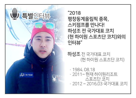 [특별인터뷰] 2018 평창동계올림픽 종목, 스키점프를 만나다! 하성조 전 국가대표 코치(현 하이원 스포츠단 코치)와의 인터뷰 / 하성조 전 국가대표 코치(현 하이원 스포츠단 코치) / 1984년 08월 18일 출생 / 2011년 부터 현재 하이원리조트 스포츠단 코치 / 2012년 부터 2016년 3월까지 국가대표 코치