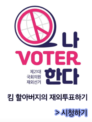 나voter한다. 제21대 국회의원 재외선거/ 킴할아버지의 재외투표하기/>시청하기