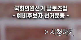 영상보기 국회의원선거 클로즈업/ 예비후보자 선거운동/시청하기