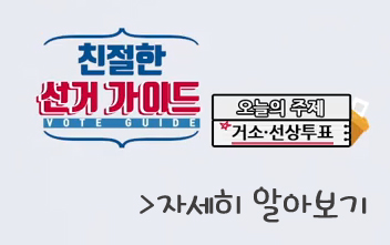 친절한 선거가이드/VOTE GUIDE/ 오늘의 주제 거소선상투표/자세히 알아보기
