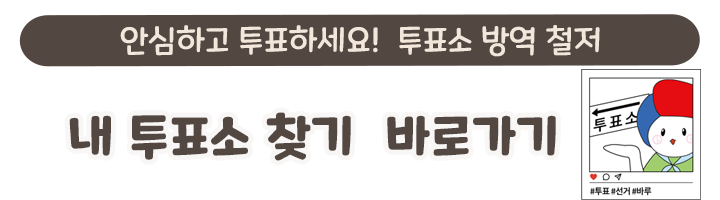 안심하고투표하세요! 투표소방역철저 내투표소 찾기 바로가기