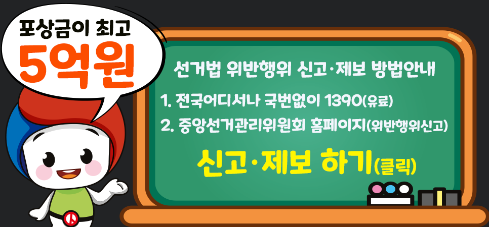 포상금이 최고 5억원/선거법위반행위 신고·제보 방법안내/1. 전국어디서나 국번없이 1390(유료)/2. 중앙선거관리위원회 홈페이지(위반행위신고)/신고·제보 하러가기(클릭)