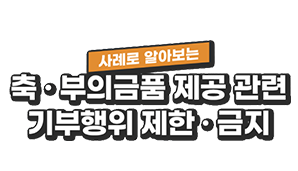 사례로 알아보는 축 · 부의금품 제공관련  기부행위 제한 · 금지