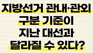 [선거를 부탁해 #2] 지방선거 관내·관외 구분 기준이 지난 대선과 달라질 수 있다?