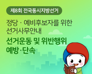 제8회 전국동시지방선거 정당·예비후보자를 위한 선거사무안내 선거운동 및 위반행위 예방·단속