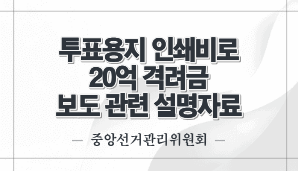 투표용지 인쇄비로 20억 격려금 보도 관련 설명자료(중앙선관위)
