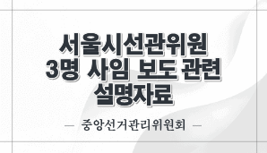 서울시선관위원 3명 사임 보도 관련 설명자료(중앙선관위)