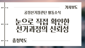 [충청북도] [기고] 참관단 눈으로 직접 확인한 선거과정의 신뢰성 / 동양일보(6. 1.)