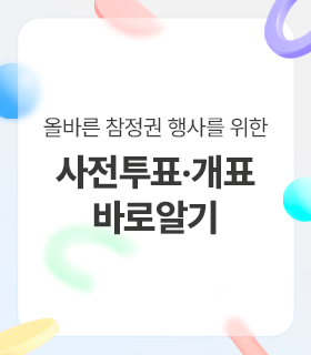 올바른 참정권 행사를 위한 사전투표 및 개표 바로알기