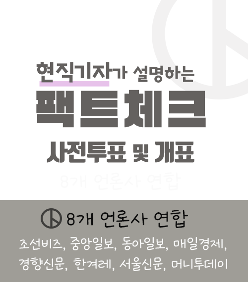 현직기자가 설명하는 펙트체크 사전투표 및 개표
8개 언론사 연합 
조선비즈, 중앙일보, 동아일보, 매일경제, 경향신문, 한겨레, 서울신문, 머니투데이