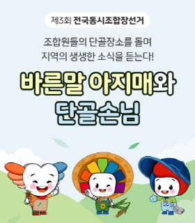 제3회 전국동시조합장선거 
조합원들의 단골장소를 돌며 지역의 생생한 소식을 듣는다!
바른말 아지매와 단골손님