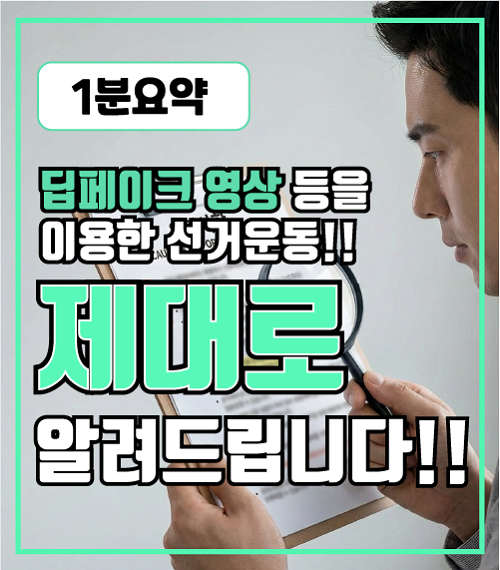 (1분 요약) 딥페이크 영상 등을 이용한 선거운동, 제대로 알려드립니다.