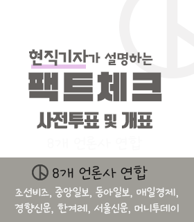 현직기자가 설명하는 펙트체크 사전투표 및 개표
8개 언론사 연합 
조선비즈, 중앙일보, 동아일보, 매일경제, 경향신문, 한겨레, 서울신문, 머니투데이